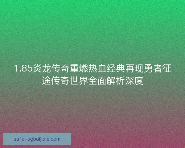 1.85炎龙传奇重燃热血经典再现勇者征途传奇世界全面解析深度 1.85炎龙传奇重燃热血经典再现勇者征途传奇世界全面解析深度