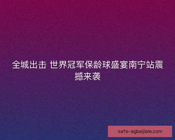全城出击 世界冠军保龄球盛宴南宁站震撼来袭 全城出击 世界冠军保龄球盛宴南宁站震撼来袭