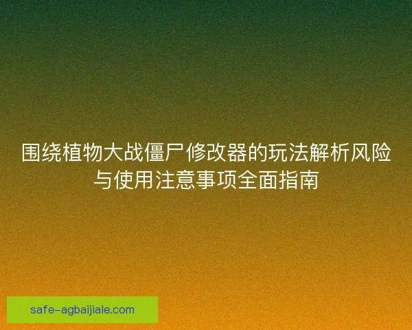 围绕植物大战僵尸修改器的玩法解析风险与使用注意事项全面指南 围绕植物大战僵尸修改器的玩法解析风险与使用注意事项全面指南