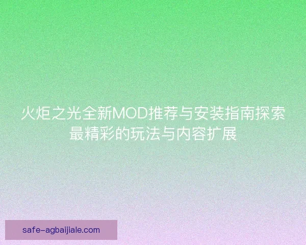 火炬之光全新MOD推荐与安装指南探索最精彩的玩法与内容扩展 火炬之光全新MOD推荐与安装指南探索最精彩的玩法与内容扩展