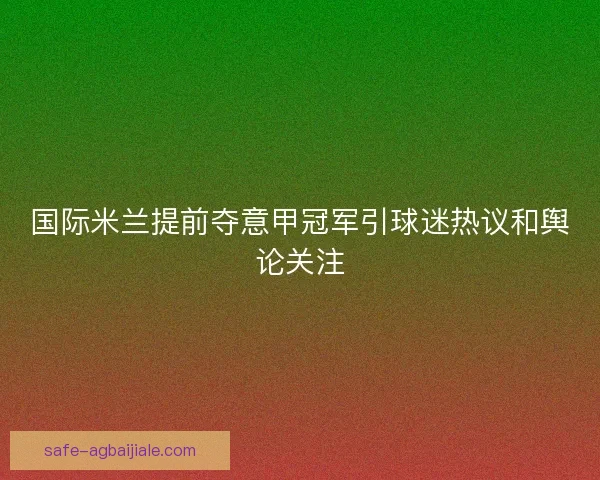 国际米兰提前夺意甲冠军引球迷热议和舆论关注