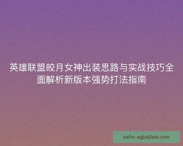 英雄联盟皎月女神出装思路与实战技巧全面解析新版本强势打法指南 英雄联盟皎月女神出装思路与实战技巧全面解析新版本强势打法指南