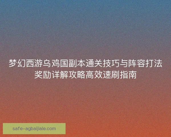 梦幻西游乌鸡国副本通关技巧与阵容打法奖励详解攻略高效速刷指南