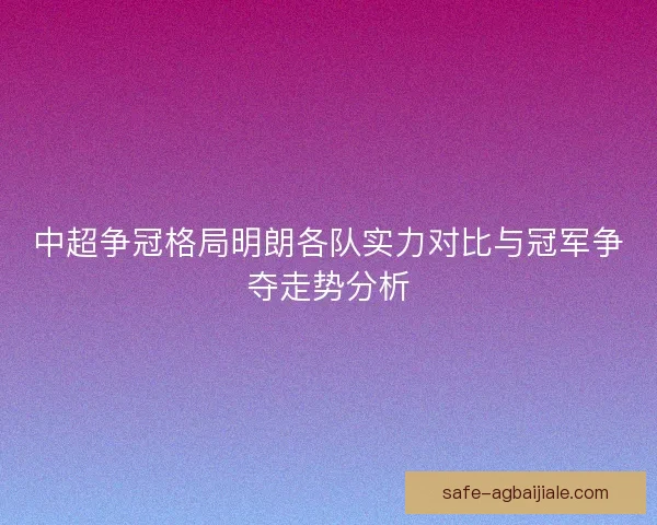 中超争冠格局明朗各队实力对比与冠军争夺走势分析