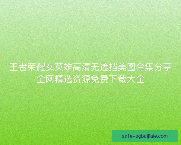王者荣耀女英雄高清无遮挡美图合集分享全网精选资源免费下载大全