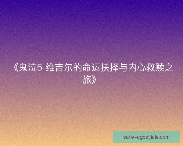 《鬼泣5 维吉尔的命运抉择与内心救赎之旅》 《鬼泣5 维吉尔的命运抉择与内心救赎之旅》