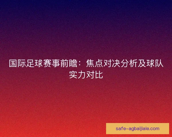 国际足球赛事前瞻:焦点对决分析及球队实力对比 国际足球赛事前瞻:焦点对决分析及球队实力对比